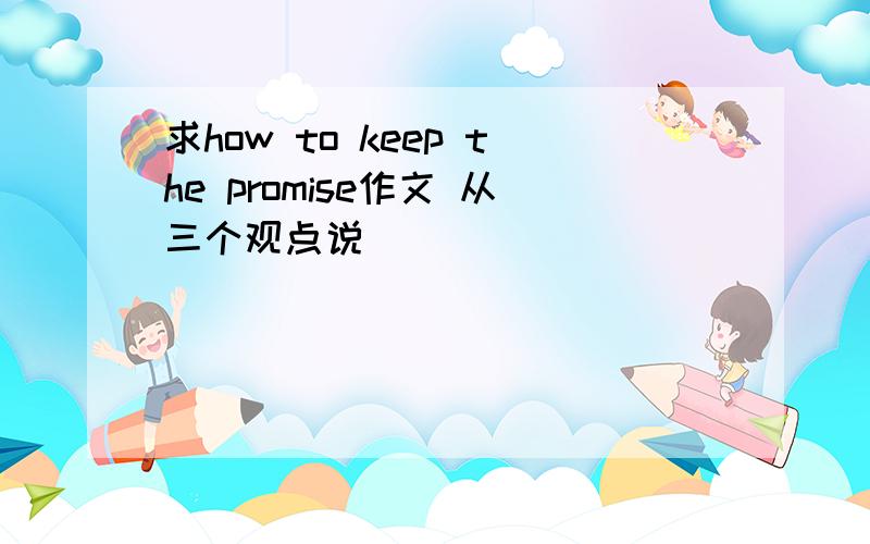 求how to keep the promise作文 从三个观点说