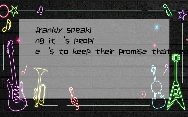 frankly speaking it\'s people\'s to keep their promise that really annoys mefrankly speakin g,it's people's【habit、mistake、loss、failure 】 to keep their promise that really annoys me.how to choose,why.sorry，i must say it's a chice question