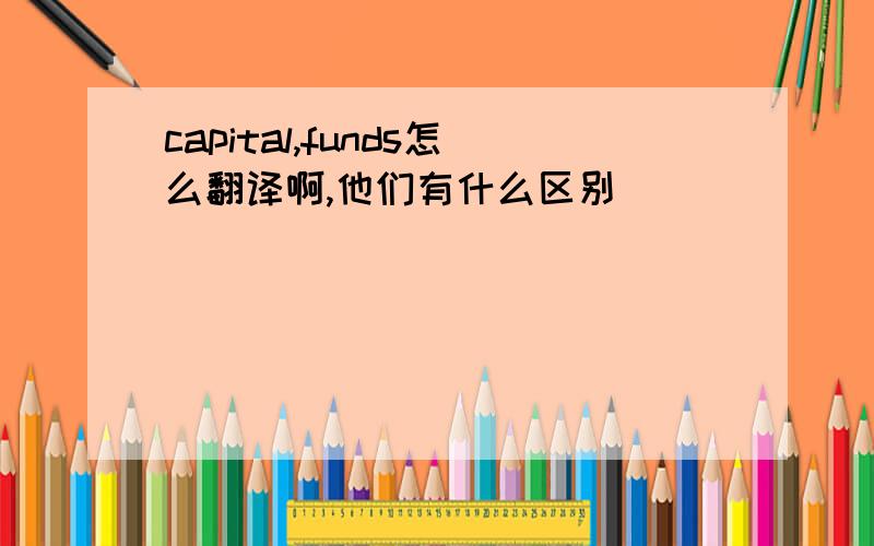 capital,funds怎么翻译啊,他们有什么区别