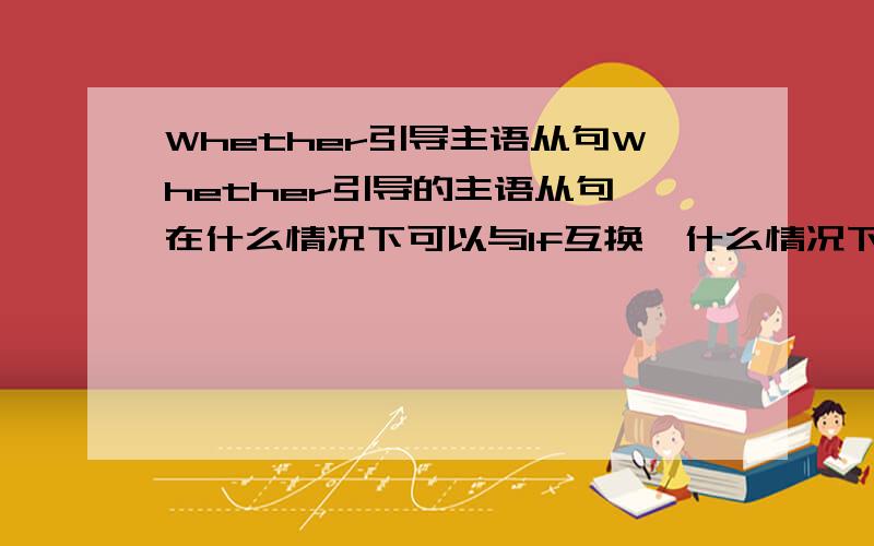 Whether引导主语从句Whether引导的主语从句,在什么情况下可以与If互换,什么情况下可以?