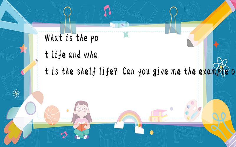 What is the pot life and what is the shelf life? Can you give me the example of this two terms?