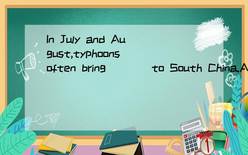 In July and August,typhoons often bring____to South China.A.sandstorms B.snowstorms C.much rainD.clouds