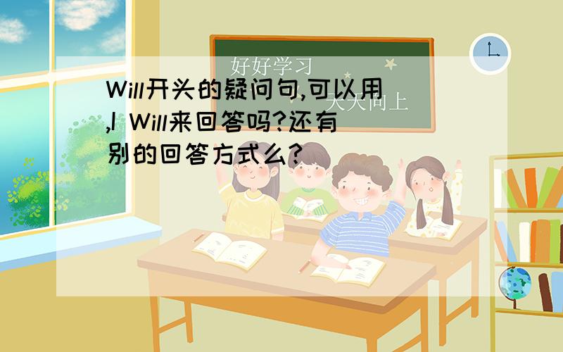 Will开头的疑问句,可以用,I Will来回答吗?还有别的回答方式么?