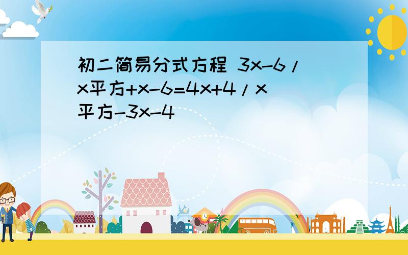 初二简易分式方程 3x-6/x平方+x-6=4x+4/x平方-3x-4