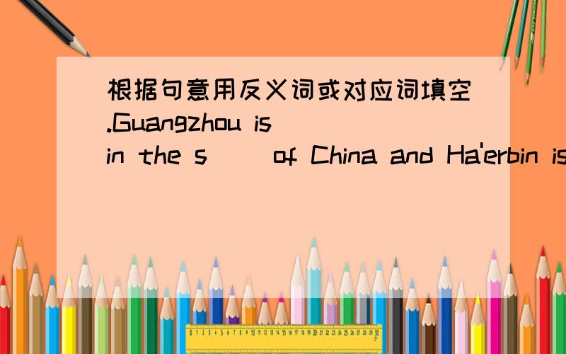 根据句意用反义词或对应词填空.Guangzhou is in the s__ of China and Ha'erbin is in the n__ of china.