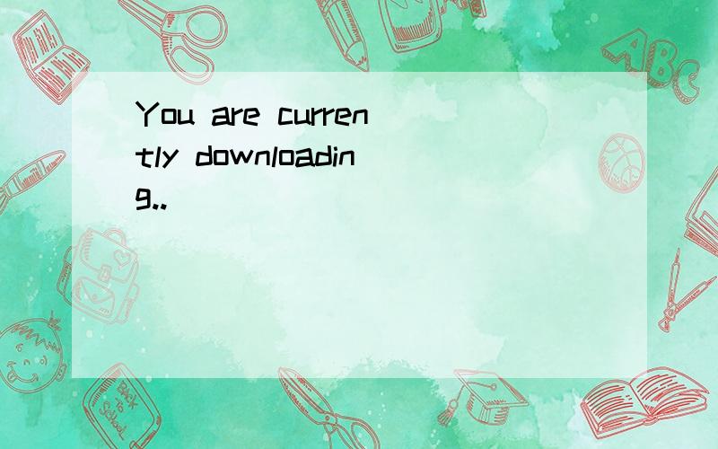 You are currently downloading..