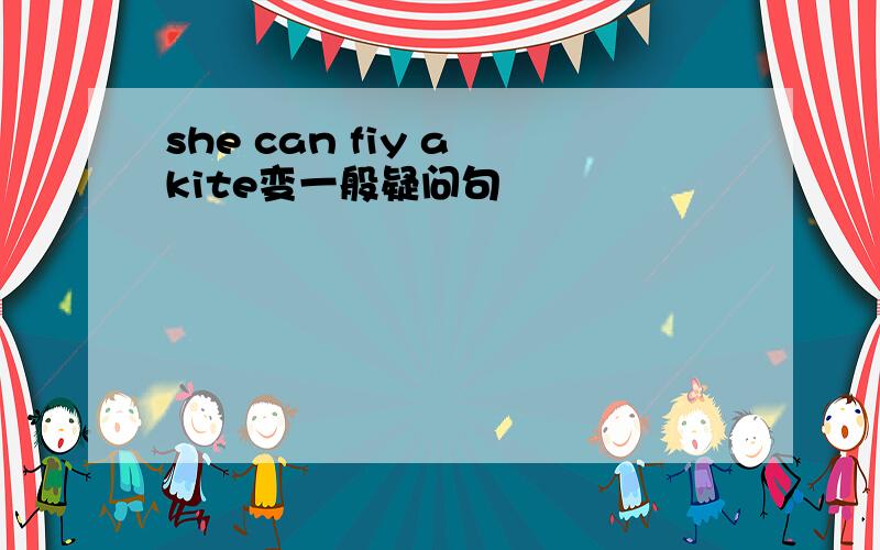 she can fiy a kite变一般疑问句