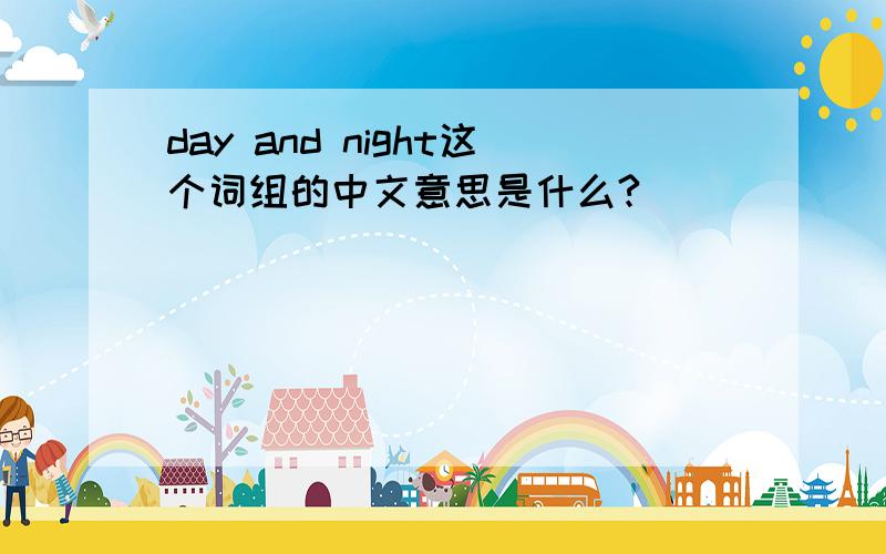 day and night这个词组的中文意思是什么?