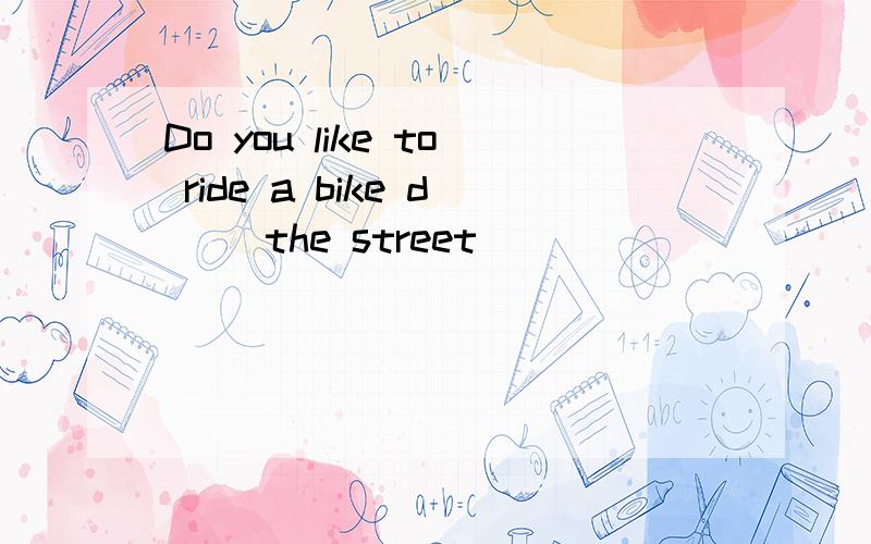 Do you like to ride a bike d（ ）the street