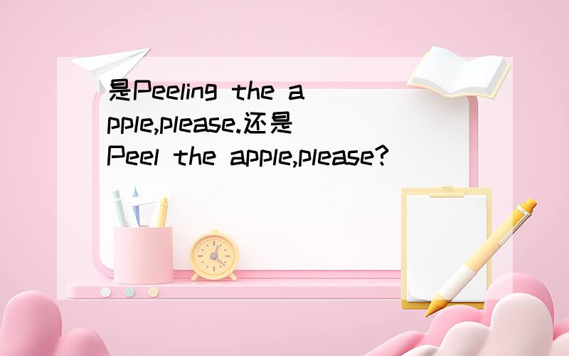 是Peeling the apple,please.还是Peel the apple,please?