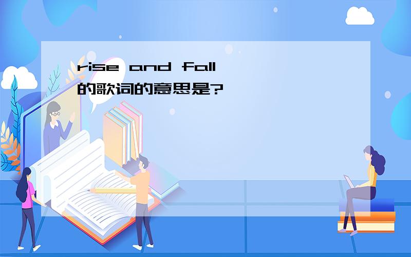 rise and fall 的歌词的意思是?