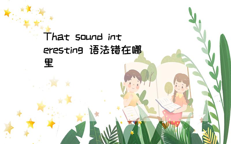 That sound interesting 语法错在哪里