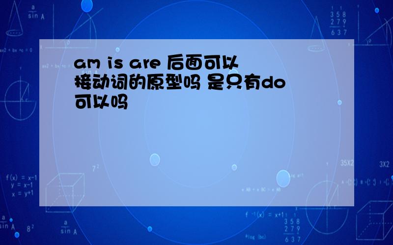 am is are 后面可以接动词的原型吗 是只有do 可以吗