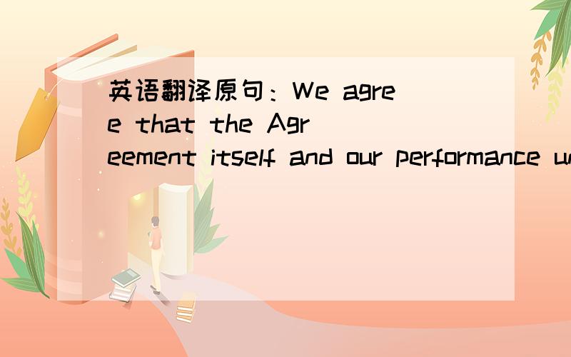 英语翻译原句：We agree that the Agreement itself and our performance under it shall be governed and judged by the laws of the Commonwealth of Massachusetts.