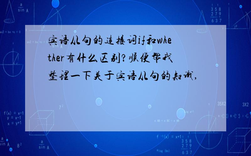 宾语从句的连接词if和whether有什么区别?顺便帮我整理一下关于宾语从句的知识,