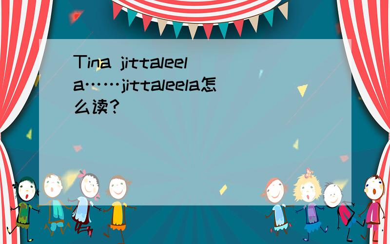 Tina jittaleela……jittaleela怎么读?