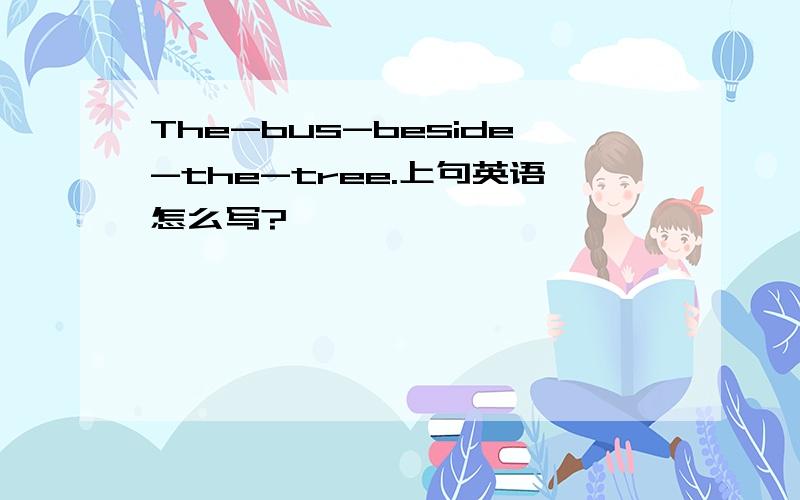 The-bus-beside-the-tree.上句英语怎么写?