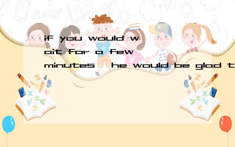 if you would wait for a few minutes ,he would be glad to see you 怎么分析这句子if there were not so many people at the party ？还有这句虚拟语法分析