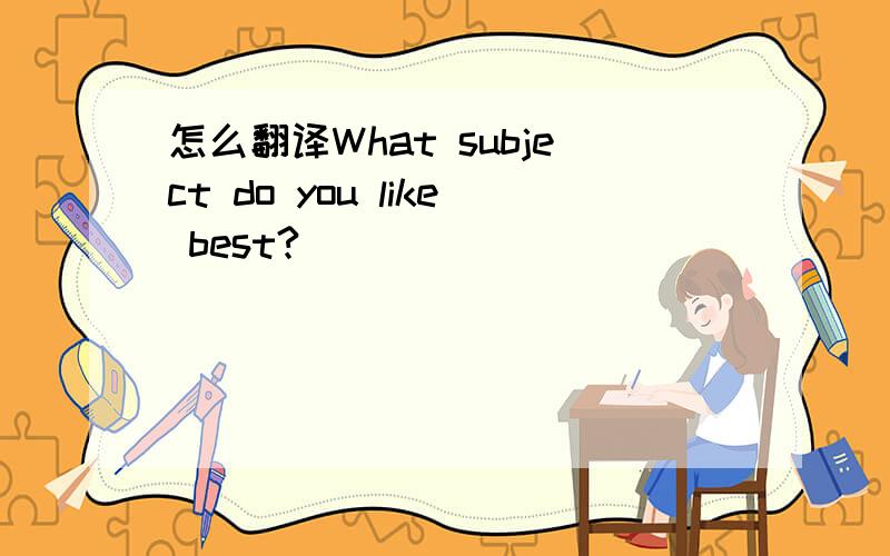 怎么翻译What subject do you like best?