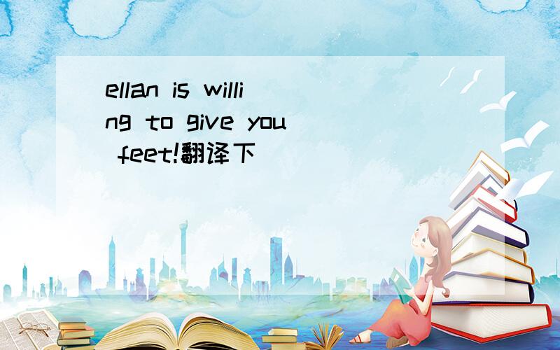 ellan is willing to give you feet!翻译下