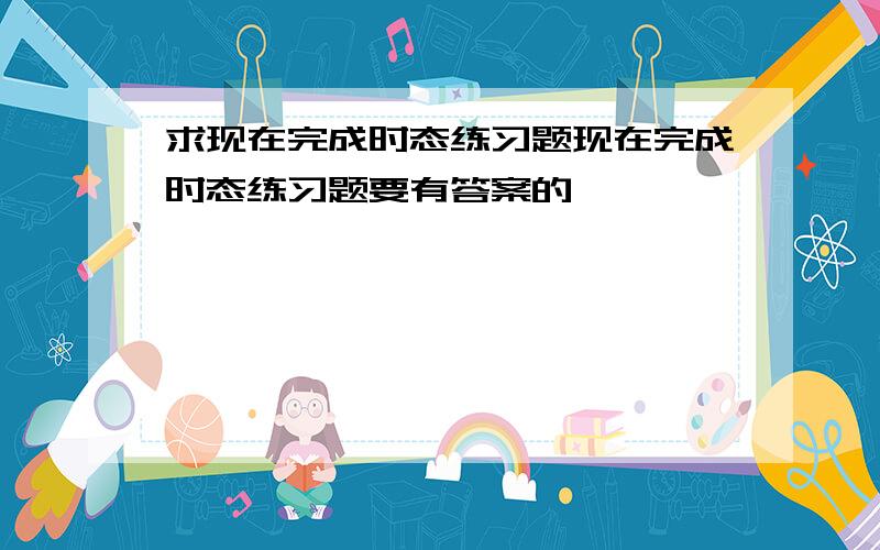 求现在完成时态练习题现在完成时态练习题要有答案的