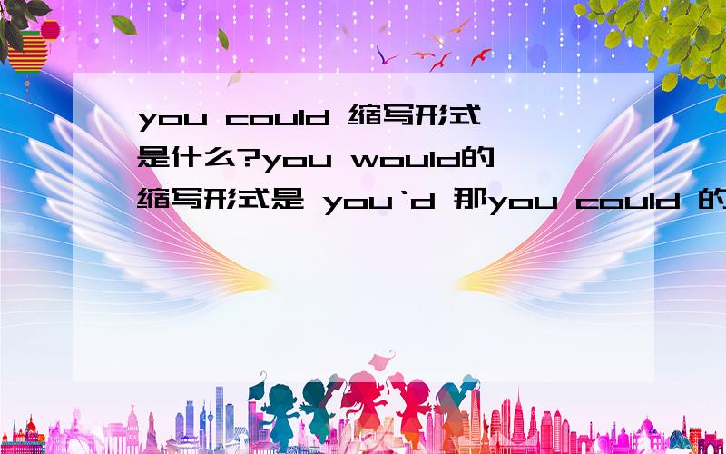 you could 缩写形式是什么?you would的缩写形式是 you‘d 那you could 的缩写形式是什么?Could you help me with it 的肯定答语是什么？