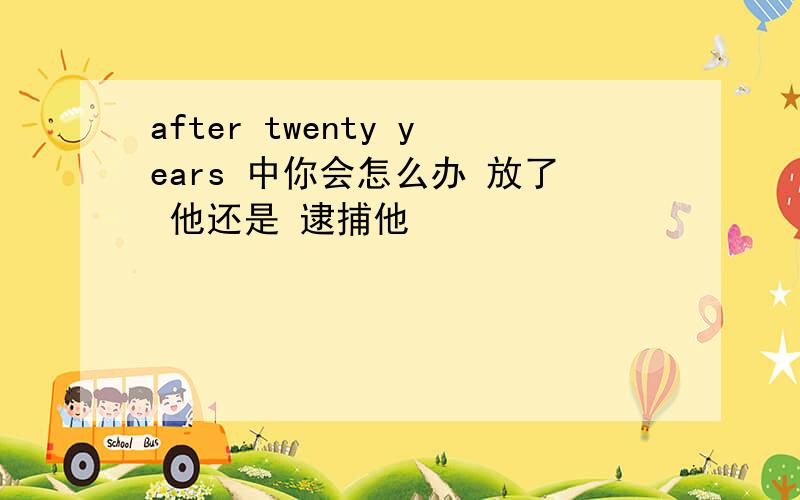 after twenty years 中你会怎么办 放了 他还是 逮捕他