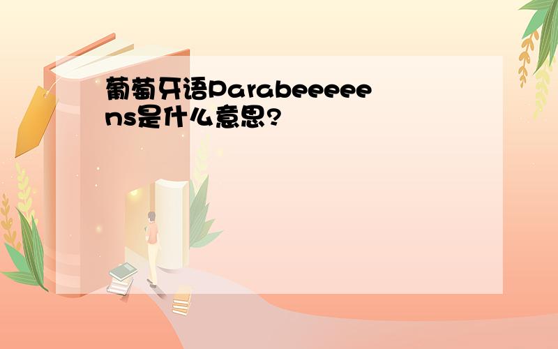 葡萄牙语Parabeeeeens是什么意思?