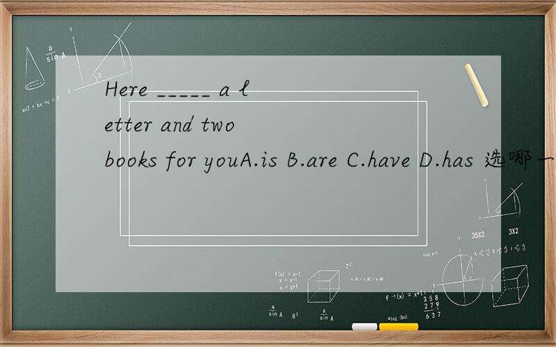 Here _____ a letter and two books for youA.is B.are C.have D.has 选哪一个?为什么?