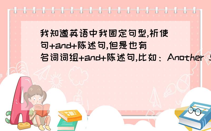 我知道英语中我固定句型,祈使句+and+陈述句,但是也有名词词组+and+陈述句,比如：Another 500 yuan,I will buy the car.可是and不是应该连接两个并列成分吗?这个结构名词词语怎么和后面的陈述句构成