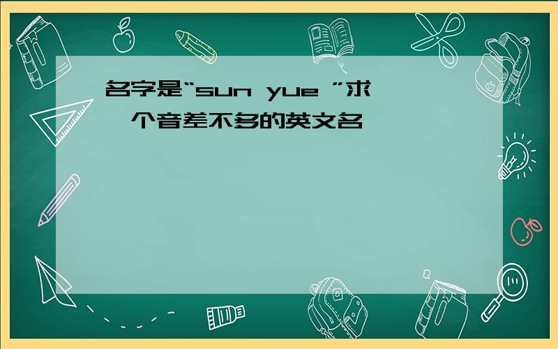 名字是“sun yue ”求一个音差不多的英文名