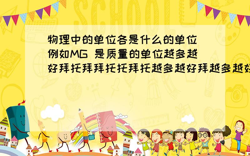 物理中的单位各是什么的单位 例如MG 是质量的单位越多越好拜托拜拜托托拜托越多越好拜越多越好拜托拜拜托托拜托越多越好拜