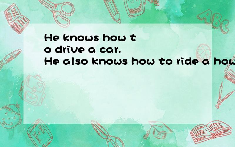 He knows how to drive a car.He also knows how to ride a how to ride a horse.He knows how to drive a car _____ _____ _____a horse