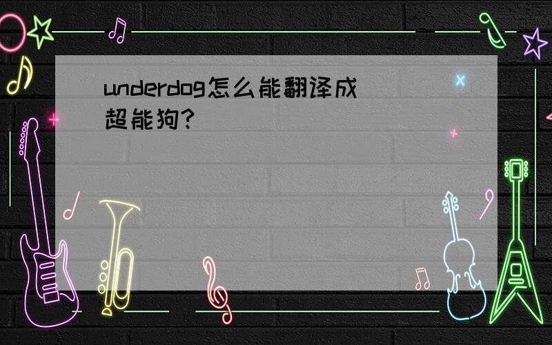 underdog怎么能翻译成超能狗?