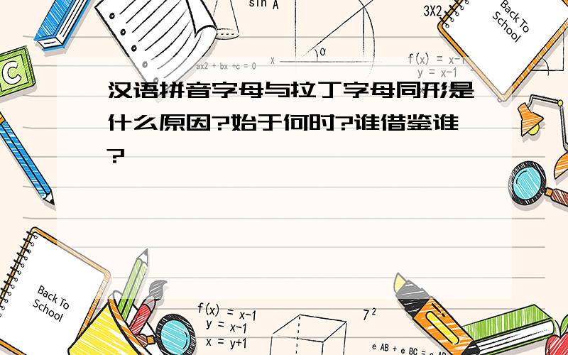 汉语拼音字母与拉丁字母同形是什么原因?始于何时?谁借鉴谁?