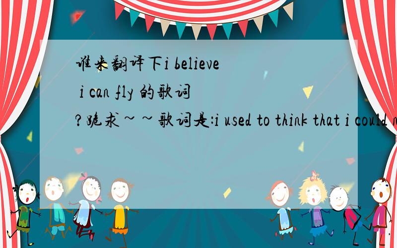 谁来翻译下i believe i can fly 的歌词?跪求~~歌词是:i used to think that i could not go on and life was nothing but an awful song but now i know the meaning of true love i'm leaning on the everlasting arms if i can see it, then i can do it