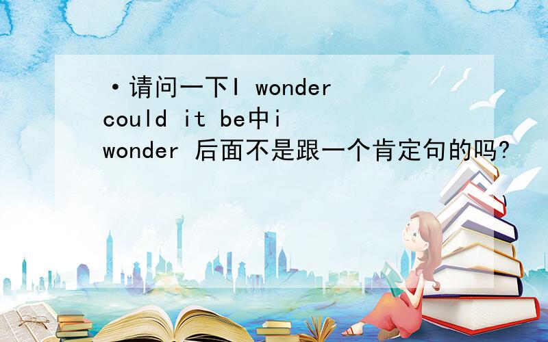 ·请问一下I wonder could it be中i wonder 后面不是跟一个肯定句的吗?