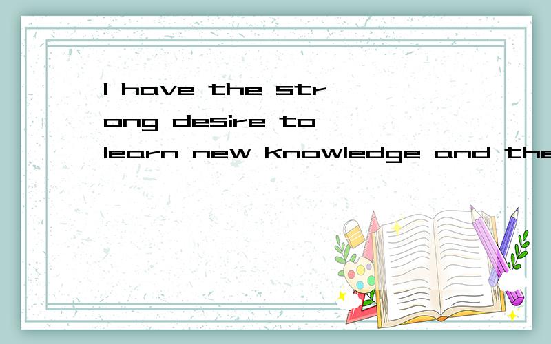 I have the strong desire to learn new knowledge and the Firm determination to learn it well.第二个learn似乎重复,不太好,这个句子怎么改一下更地道