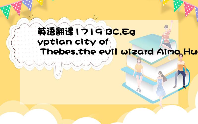 英语翻译1719 BC,Egyptian city of Thebes,the evil wizard Aimo Huo Depp and the Pharaoh's wife Aksu Namu romance come to light.Aksu Namu committed suicide,while Ai Mohuo Trump despair in the Han Munai Putra - the death of the desecration of the god