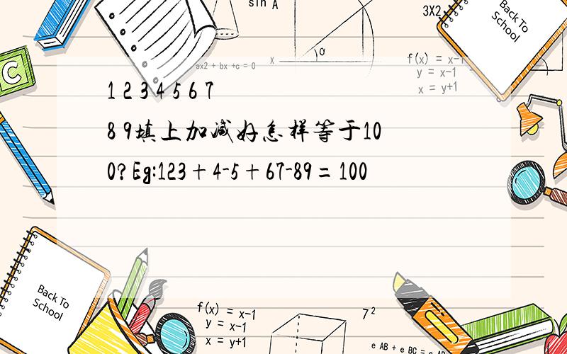 1 2 3 4 5 6 7 8 9填上加减好怎样等于100?Eg:123+4-5+67-89=100