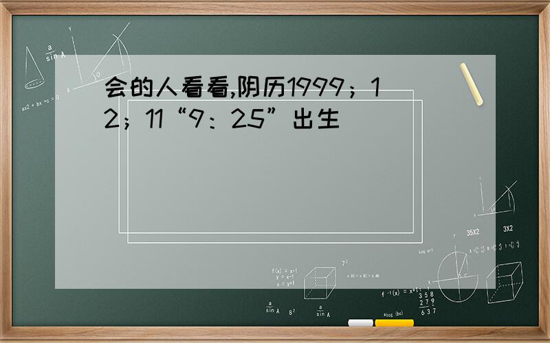 会的人看看,阴历1999；12；11“9：25”出生