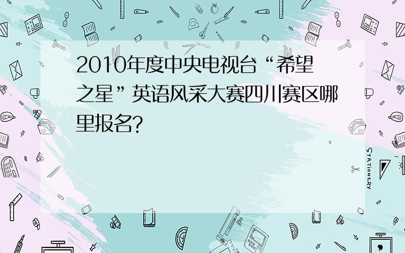 2010年度中央电视台“希望之星”英语风采大赛四川赛区哪里报名?