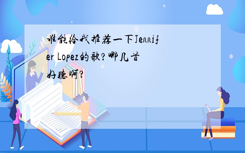 谁能给我推荐一下Jennifer Lopez的歌?哪几首好听啊?