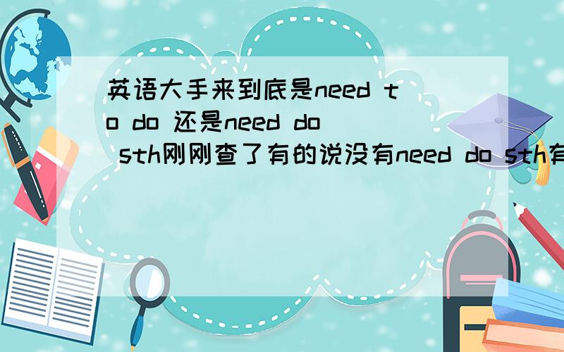 英语大手来到底是need to do 还是need do sth刚刚查了有的说没有need do sth有的说有