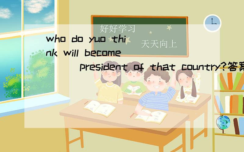 who do yuo think will become___president of that country?答案为不填,但同一本辅导书另一处明确 出become后的表语前要接冠词,哪一个对,谢谢啦