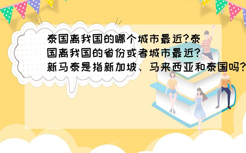 泰国离我国的哪个城市最近?泰国离我国的省份或者城市最近?新马泰是指新加坡、马来西亚和泰国吗?还有中国公民可以去国外打工吗?都需要哪些相关手续?