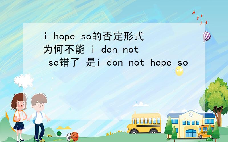 i hope so的否定形式为何不能 i don not so错了 是i don not hope so