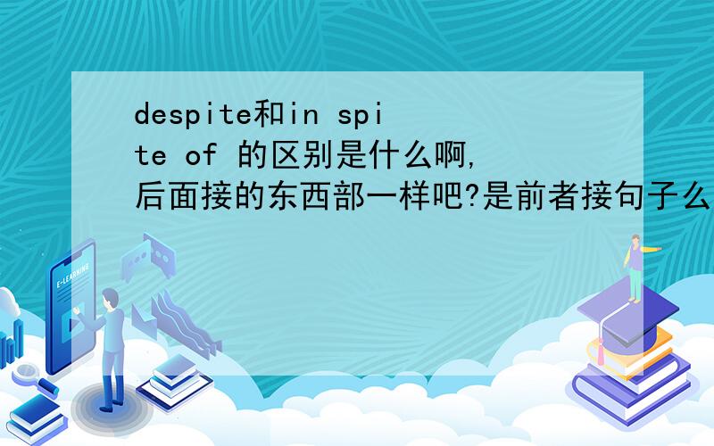 despite和in spite of 的区别是什么啊,后面接的东西部一样吧?是前者接句子么后者