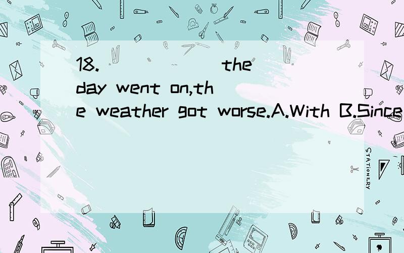 18.______ the day went on,the weather got worse.A.With B.Since C.While D.As为什么选择D不选择A呢
