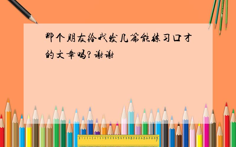 那个朋友给我发几篇能练习口才的文章吗?谢谢